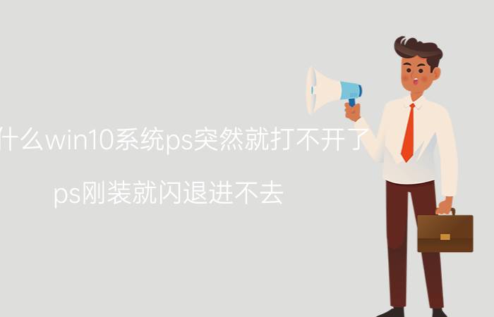 为什么win10系统ps突然就打不开了 ps刚装就闪退进不去？